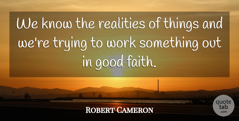 Robert Cameron Quote About Good, Realities, Trying, Work: We Know The Realities Of...
