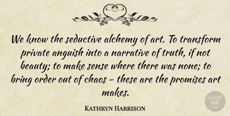 Kathryn Harrison Quote About Alchemy, Anguish, Art, Beauty, Bring: We Know The Seductive Alchemy...