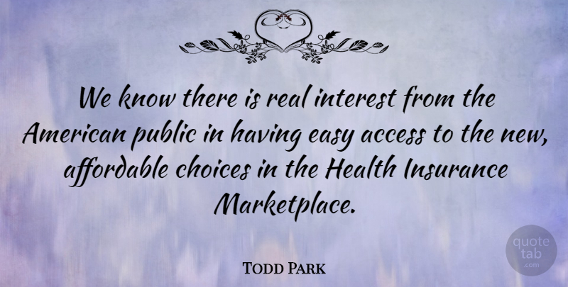 Todd Park Quote About Access, Affordable, Health, Insurance, Interest: We Know There Is Real...