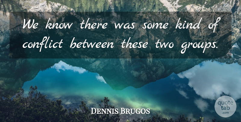 Dennis Brugos Quote About Conflict: We Know There Was Some...