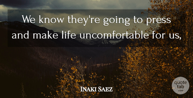 Inaki Saez Quote About Life, Press: We Know Theyre Going To...