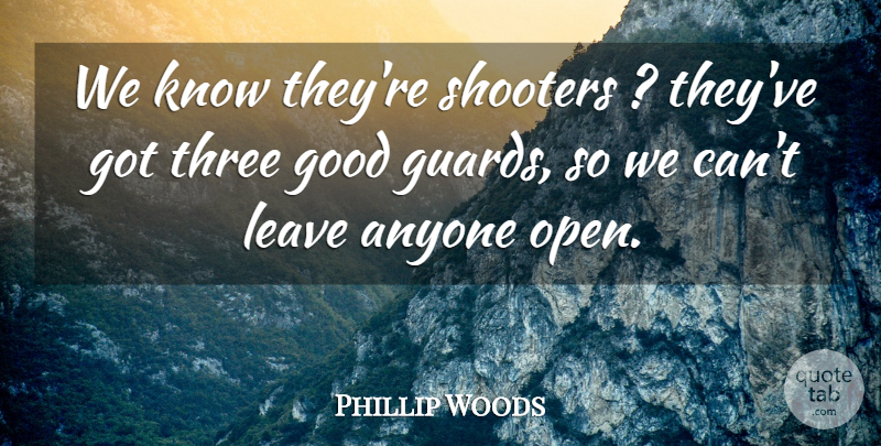 Phillip Woods Quote About Anyone, Good, Leave, Three: We Know Theyre Shooters Theyve...