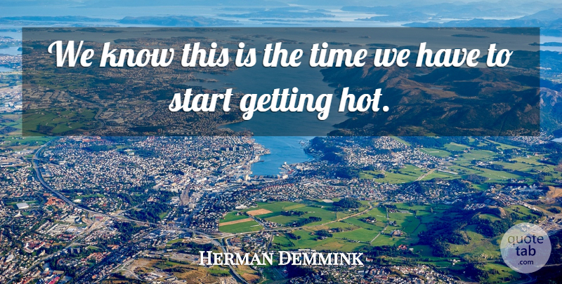 Herman Demmink Quote About Start, Time: We Know This Is The...