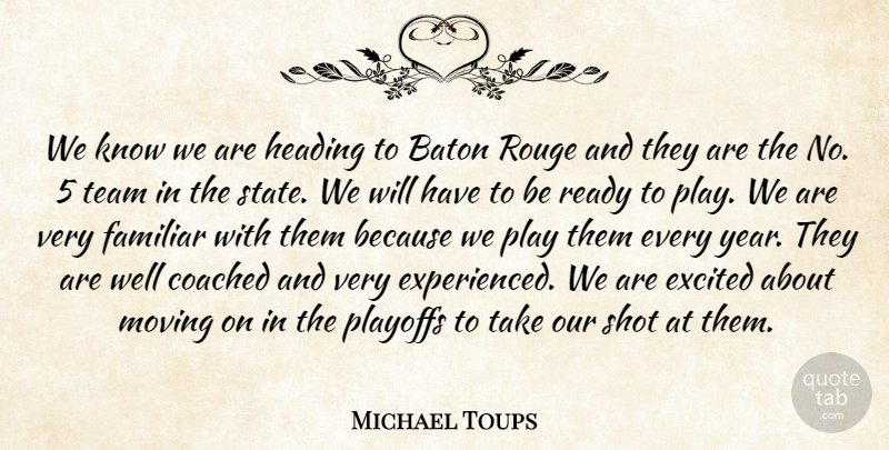 Michael Toups Quote About Baton, Coached, Excited, Familiar, Heading: We Know We Are Heading...