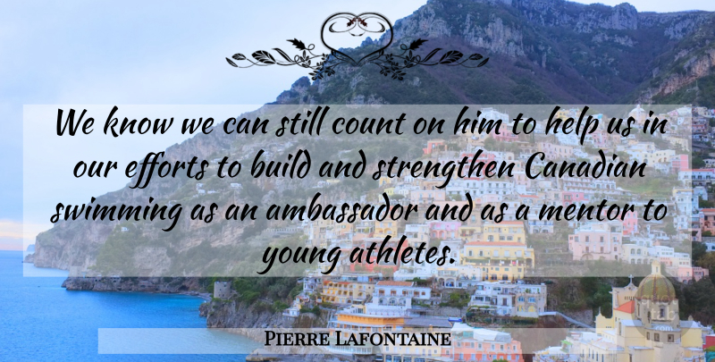 Pierre Lafontaine Quote About Ambassador, Build, Canadian, Count, Efforts: We Know We Can Still...
