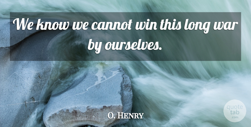 O. Henry Quote About Cannot, War, Win: We Know We Cannot Win...