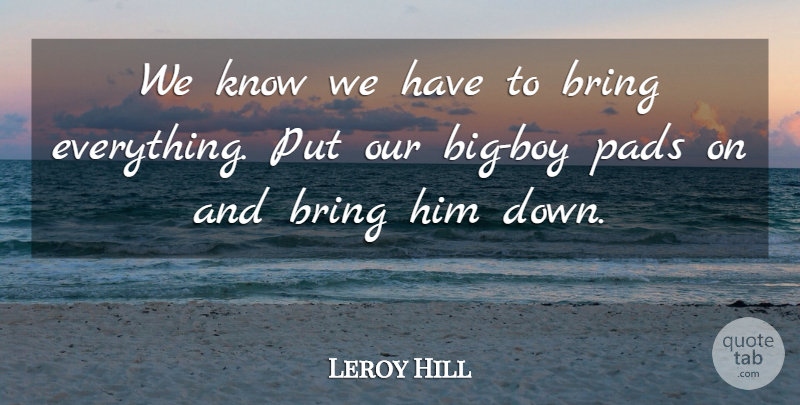 Leroy Hill Quote About Bring, Pads: We Know We Have To...