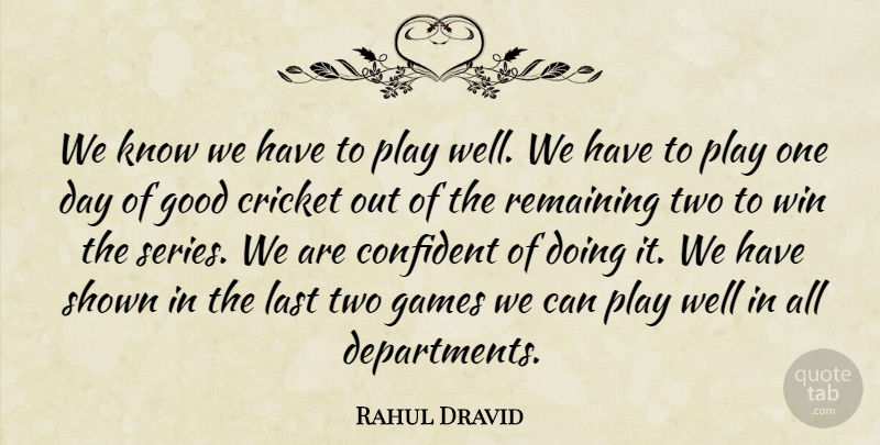 Rahul Dravid Quote About Confident, Cricket, Games, Good, Last: We Know We Have To...