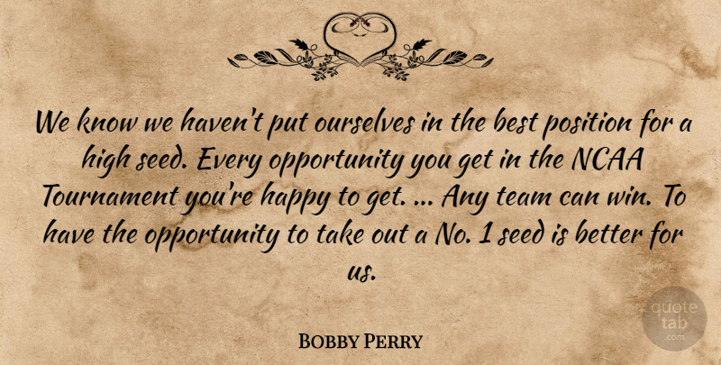 Bobby Perry Quote About Best, Happy, High, Ncaa, Opportunity: We Know We Havent Put...