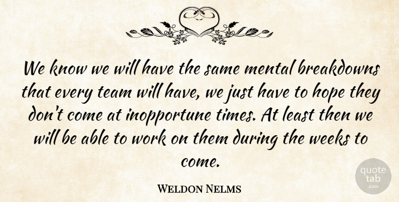 Weldon Nelms Quote About Hope, Mental, Team, Weeks, Work: We Know We Will Have...
