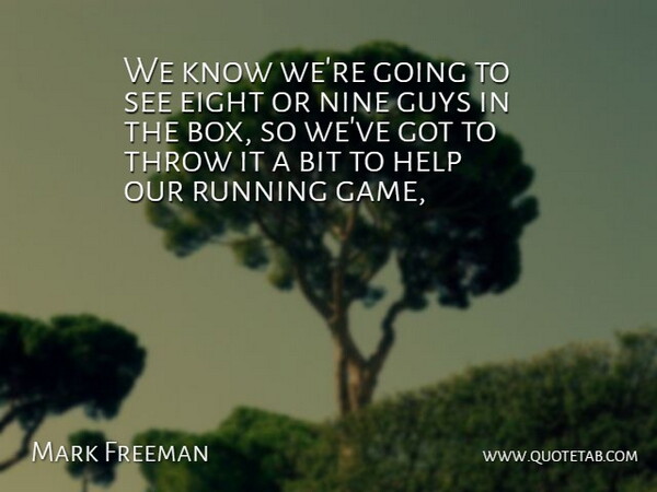 Mark Freeman Quote About Bit, Eight, Guys, Help, Nine: We Know Were Going To...