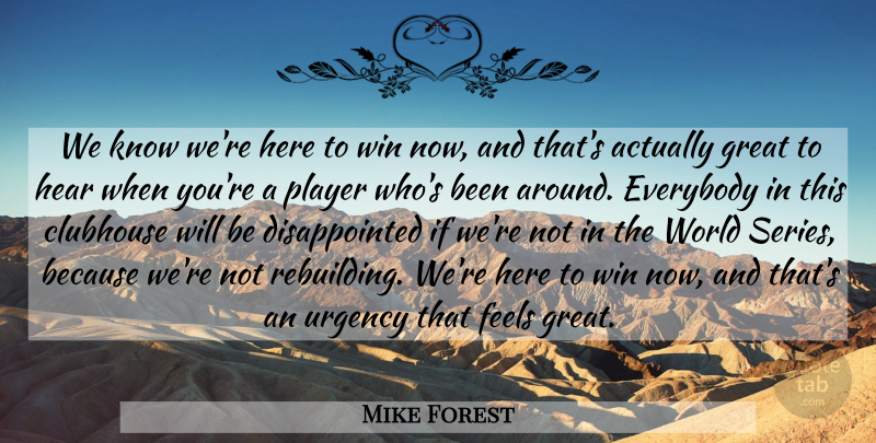 Mike Forest Quote About Clubhouse, Everybody, Feels, Great, Hear: We Know Were Here To...