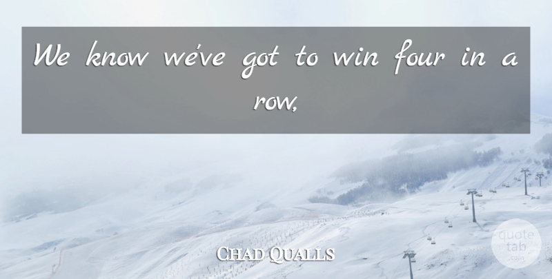 Chad Qualls Quote About Four, Win: We Know Weve Got To...