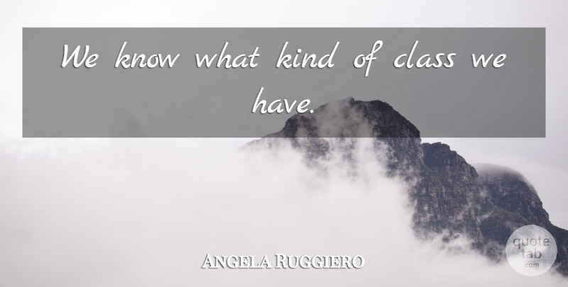 Angela Ruggiero Quote About Class: We Know What Kind Of...