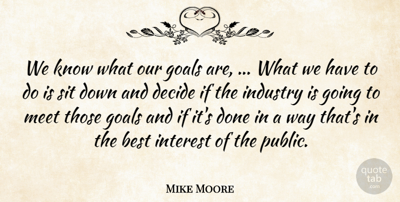 Mike Moore Quote About Best, Decide, Goals, Industry, Interest: We Know What Our Goals...