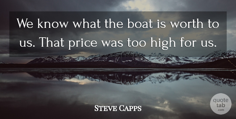Steve Capps Quote About Boat, High, Price, Worth: We Know What The Boat...