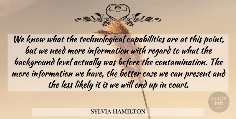 Sylvia Hamilton Quote About Background, Case, Information, Less, Level: We Know What The Technological...