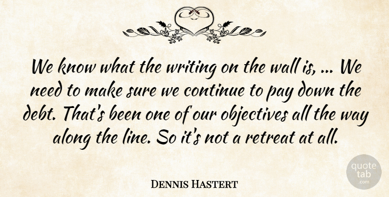 Dennis Hastert Quote About Along, Continue, Objectives, Pay, Retreat: We Know What The Writing...