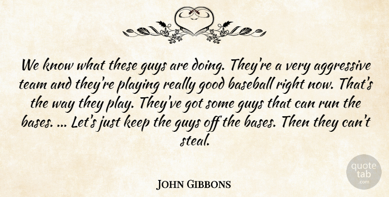 John Gibbons Quote About Aggressive, Baseball, Good, Guys, Playing: We Know What These Guys...