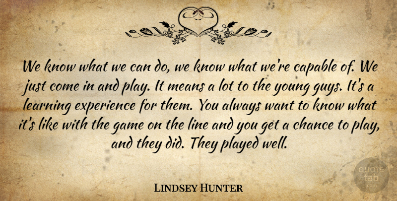 Lindsey Hunter Quote About Capable, Chance, Experience, Game, Learning: We Know What We Can...