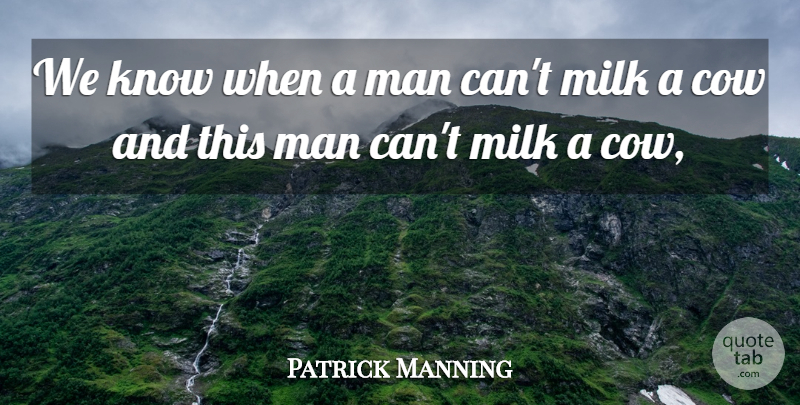 Patrick Manning Quote About Cow, Man, Milk: We Know When A Man...