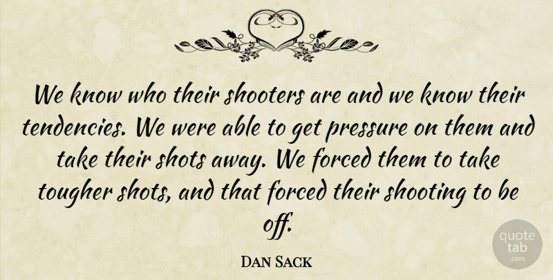 Dan Sack Quote About Forced, Pressure, Shooting, Shots, Tougher: We Know Who Their Shooters...