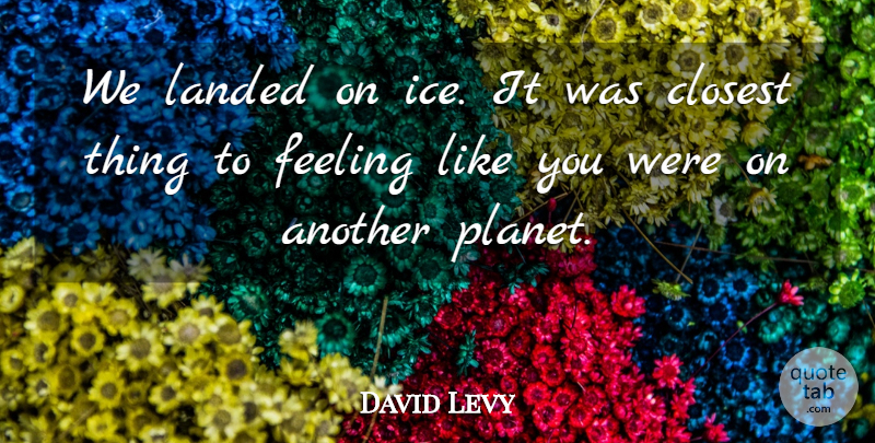 David Levy Quote About Closest, Feeling, Landed: We Landed On Ice It...