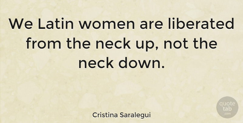 Cristina Saralegui Quote About Latin, Necks, Latin Women: We Latin Women Are Liberated...