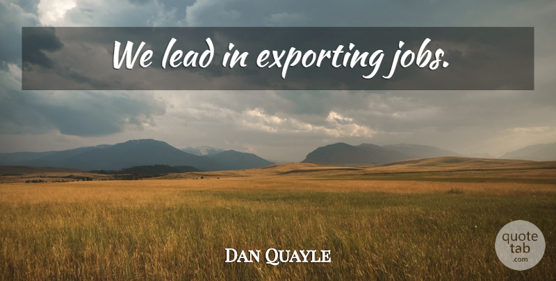 Dan Quayle Quote About Funny, Jobs, Politics: We Lead In Exporting Jobs...