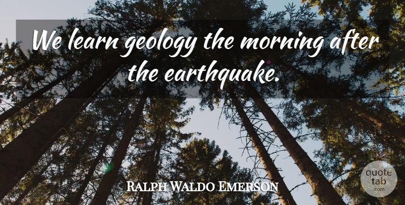 Ralph Waldo Emerson Quote About Morning, Earthquakes, Experience: We Learn Geology The Morning...