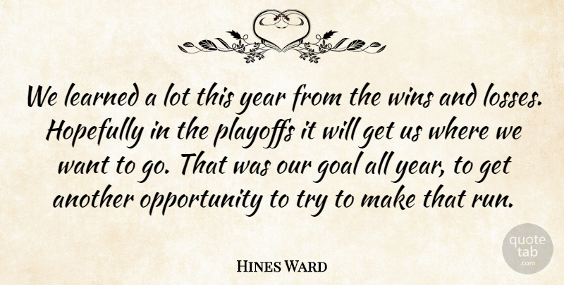 Hines Ward Quote About Goal, Hopefully, Learned, Opportunity, Playoffs: We Learned A Lot This...