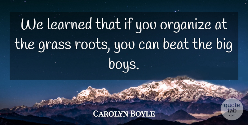 Carolyn Boyle Quote About Beat, Grass, Learned, Organize: We Learned That If You...