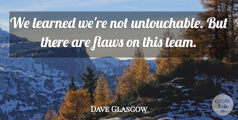 Dave Glasgow Quote About Flaws, Learned: We Learned Were Not Untouchable...