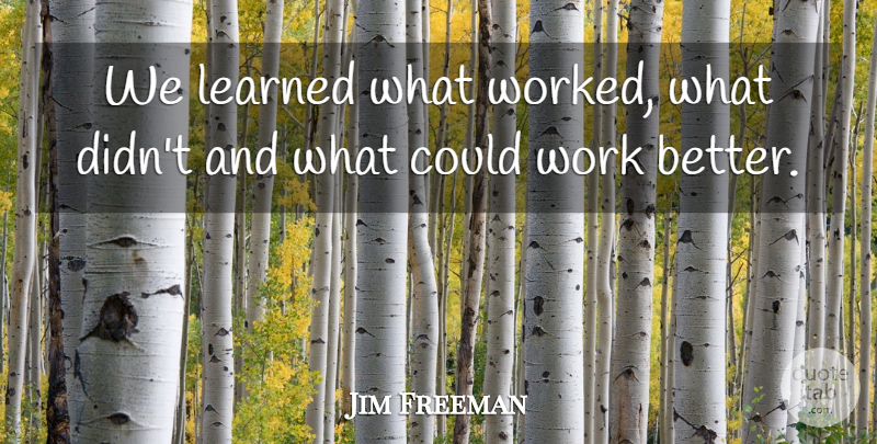 Jim Freeman Quote About Learned, Work: We Learned What Worked What...
