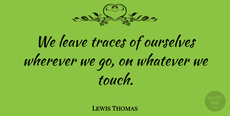 Lewis Thomas Quote About Reality, Goes On: We Leave Traces Of Ourselves...