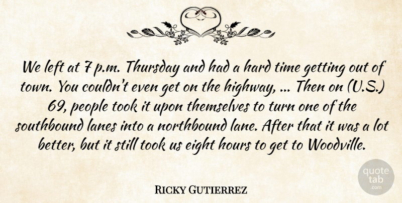 Ricky Gutierrez Quote About Eight, Hard, Hours, Left, People: We Left At 7 P...