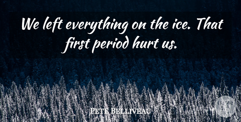 Pete Belliveau Quote About Hurt, Left, Period: We Left Everything On The...