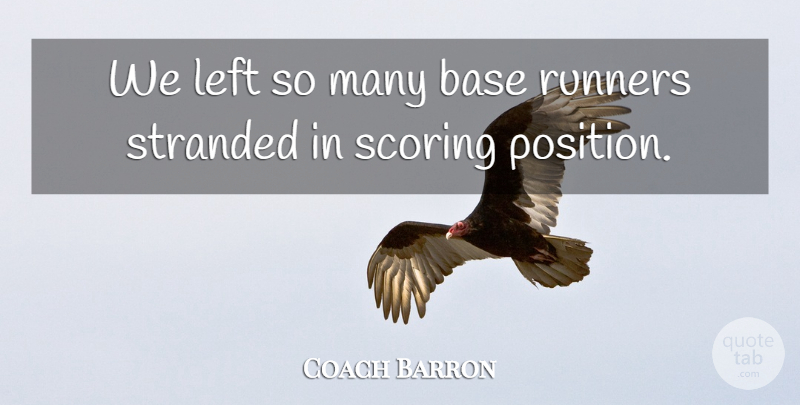 Coach Barron Quote About Base, Left, Runners, Scoring, Stranded: We Left So Many Base...