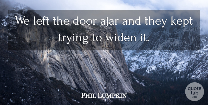 Phil Lumpkin Quote About Door, Kept, Left, Trying: We Left The Door Ajar...