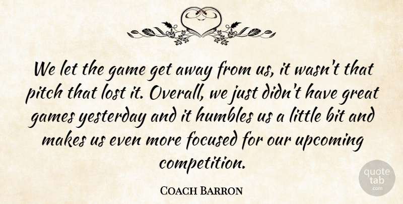 Coach Barron Quote About Bit, Focused, Game, Games, Great: We Let The Game Get...