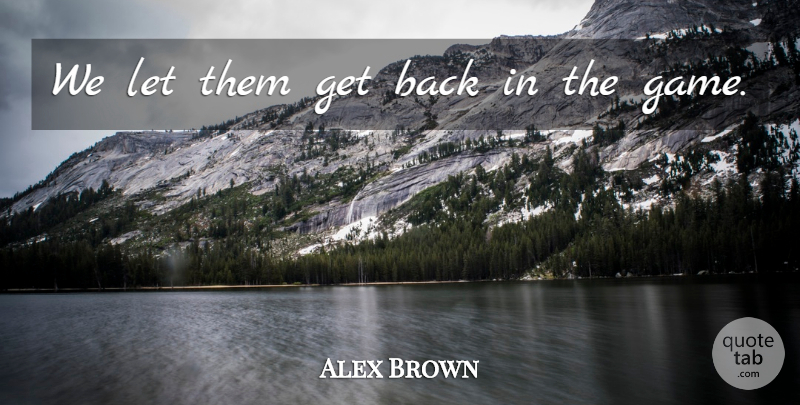 Alex Brown Quote About undefined: We Let Them Get Back...