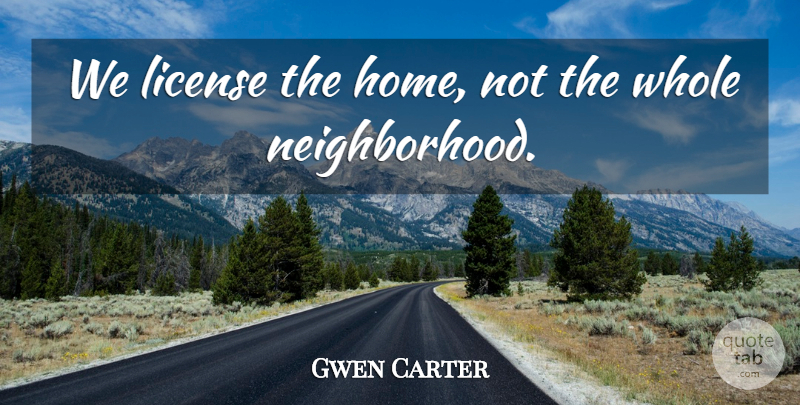 Gwen Carter Quote About License: We License The Home Not...