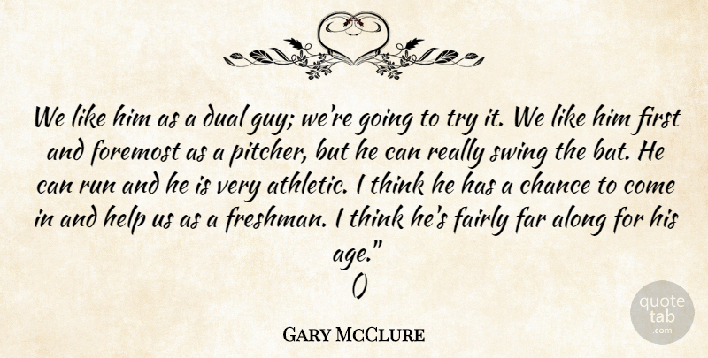 Gary McClure Quote About Along, Chance, Dual, Fairly, Far: We Like Him As A...