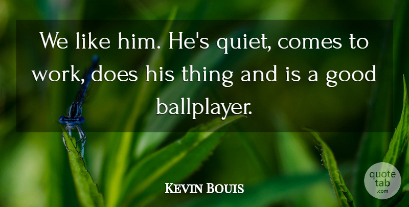 Kevin Bouis Quote About Good: We Like Him Hes Quiet...