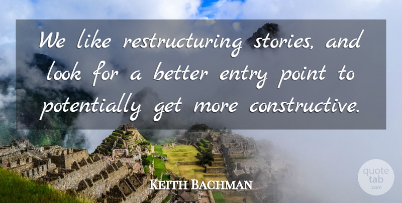 Keith Bachman Quote About Entry, Point: We Like Restructuring Stories And...