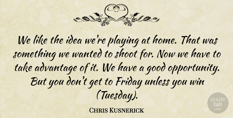 Chris Kusnerick Quote About Advantage, Friday, Good, Playing, Shoot: We Like The Idea Were...