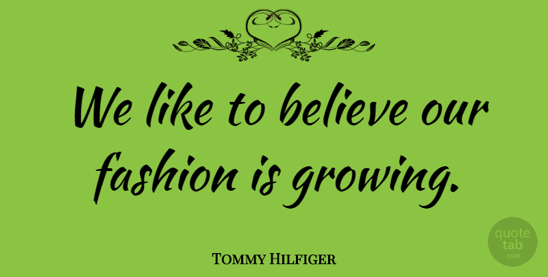 Tommy Hilfiger Quote About Fashion, Believe, Growing: We Like To Believe Our...