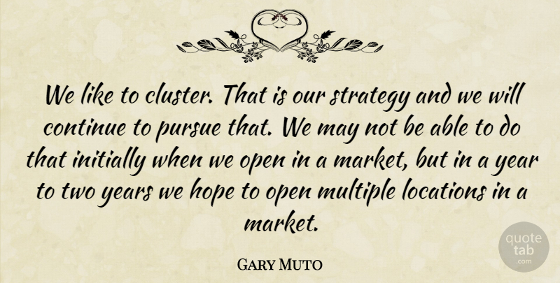Gary Muto Quote About Continue, Hope, Initially, Locations, Multiple: We Like To Cluster That...