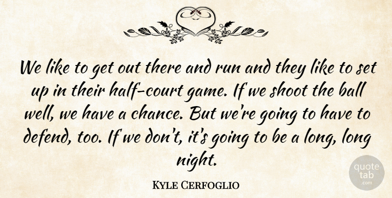Kyle Cerfoglio Quote About Ball, Run, Shoot: We Like To Get Out...