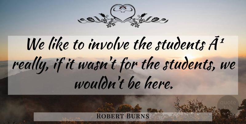 Robert Burns Quote About Involve, Students: We Like To Involve The...